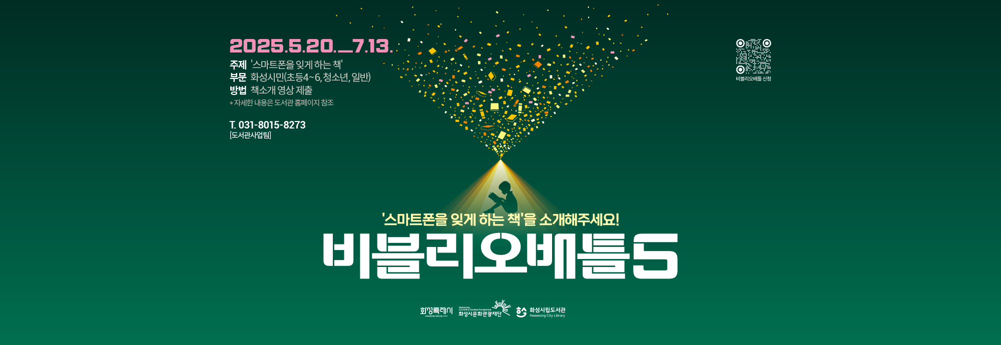 - 행 사 명 : 화성시민의 유쾌한 책 소개 대결 <제5회 비블리오 배틀>  - 행사주제 : 스마트폰을 잊게 하는 책 - 행사내용 : 도전자가 한 권의 책을 제한된 시간 안에 소개하면, 현장심사와 투표로               ‘챔피언북’을 선정하는 토너먼트식 책 소개 대결 - 참가분야 : 초등 4~6학년, 청소년, 일반  (3개 부문) - 신청기간 : 2025. 5. 20.(화)~ 7. 13.(일) - 신청방법 : ① 화성시통합예약시스템 참가접수              ② 책 소개 영상(또는 음성)파일 이메일 제출 - 결과발표 : 2025. 8. 6.(수)   도서관 홈페이지 및 개별 SMS 공지 - 자세한 내용 도서관 홈페이지 참조 - 행사문의 : 031-8015-8273 (화성시문화관광재단 도서관사업팀)