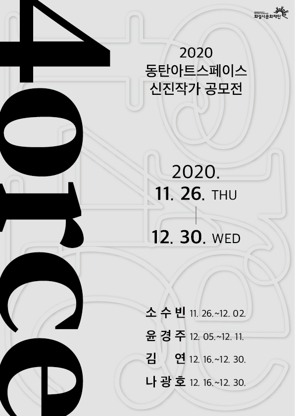 2020동탄아트스페이스 신진작가공모전 4orce 기간:2020.11.26THU-12.30WED 참여작가:소수빈11.26.~12.02. 윤경주12.05~12.11. 김연12.16~12.30 나광호12.16~12.30. 주최:화성시문화재단 