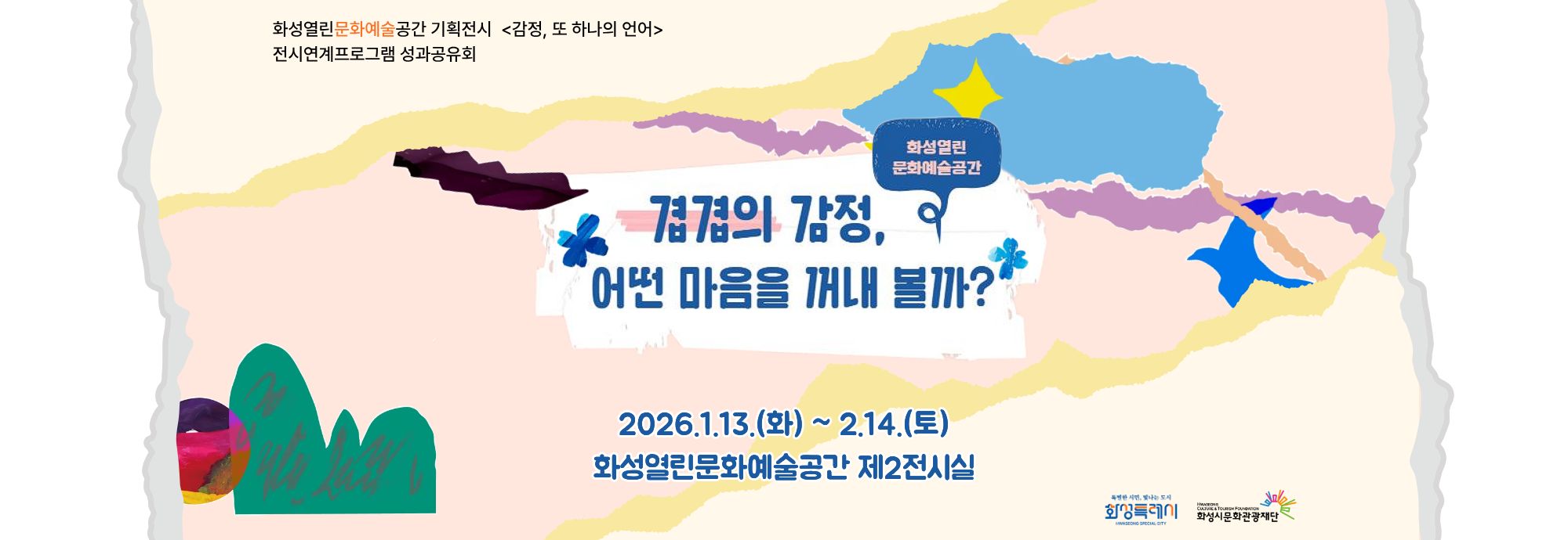 화성열린문화예술공간 기획전시 <감정, 또 하나의 언어> 전시연계프로그램 성과공유회  화성열린 문화예술공간  겹겹의 감정, 어떤 마음을 꺼내 볼까?  2026.1.13.(화) ~ 2.14.(토)  화성열린문화예술공간 제2전시실