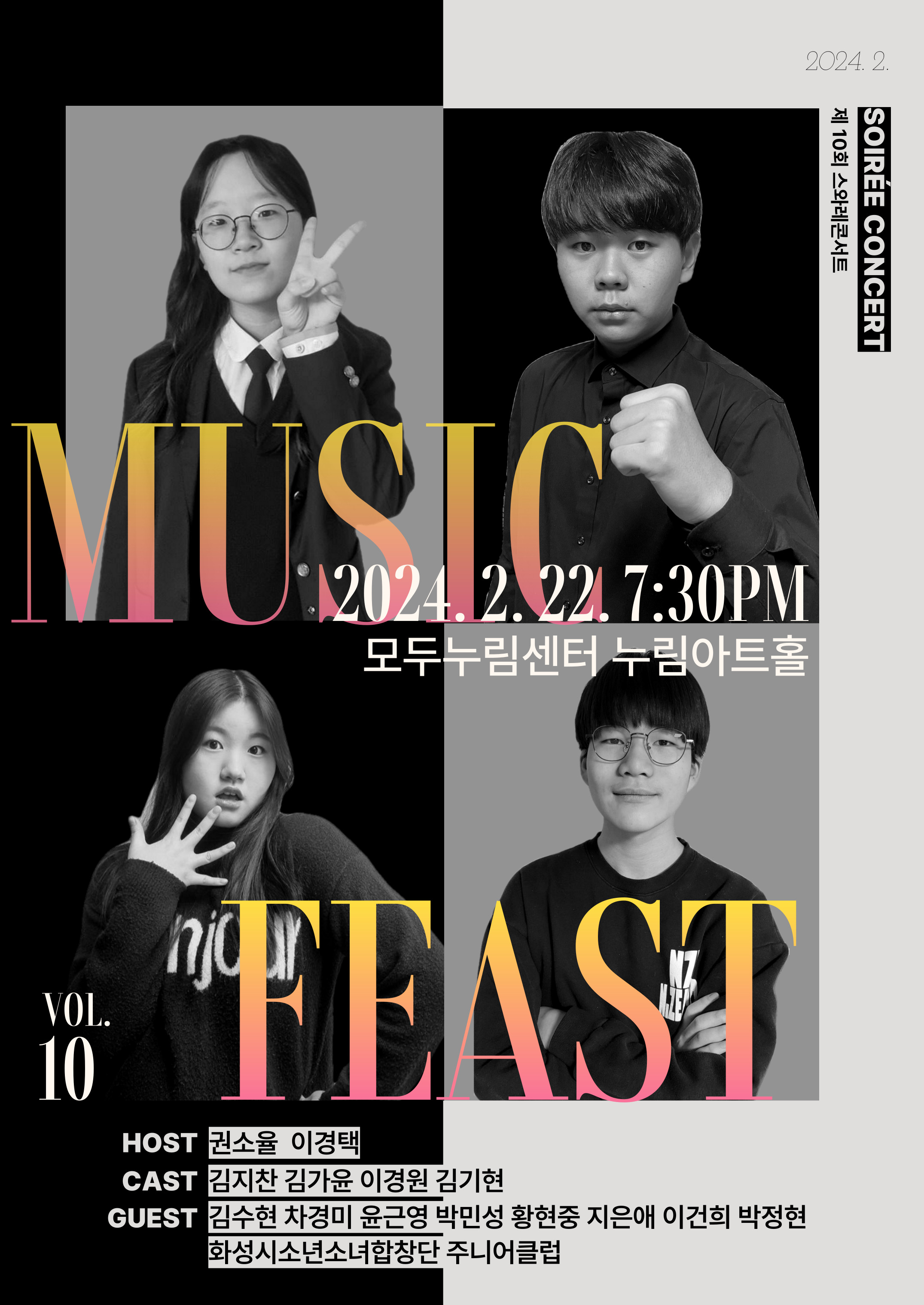 
2024. 2.
제 10회 스와레콘서트 SOIREE CONCERT
MUSIC FEAST
VOL.10

2024.2.22. 7:30PM
모두누림센터 누림아트홀

HOST 권소율 이경택
CAST 김지찬 김가윤 이경원 김기현
GUEST 김수현 차경미 윤근영 박민성 황현중 지은애 이건희 박정현
화성시소년소녀합창단 주니어클럽