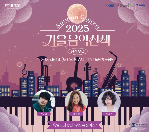 Autumn Concert 2025 가을음악산책 ？？ 전석무료  ？？ 2025. 9. 13.(토) 오후 7시 ？？ 향남 도원체육공원  출연  KCM  박정현  정예원  ？？ 특별초청공연 “위드유싱어즈”  주최: 화성특례시 주관: 화성시문화관광재단 제작: 경기일보  문의전화: ☎ 031-250-3317 위탁예산: 180백만원