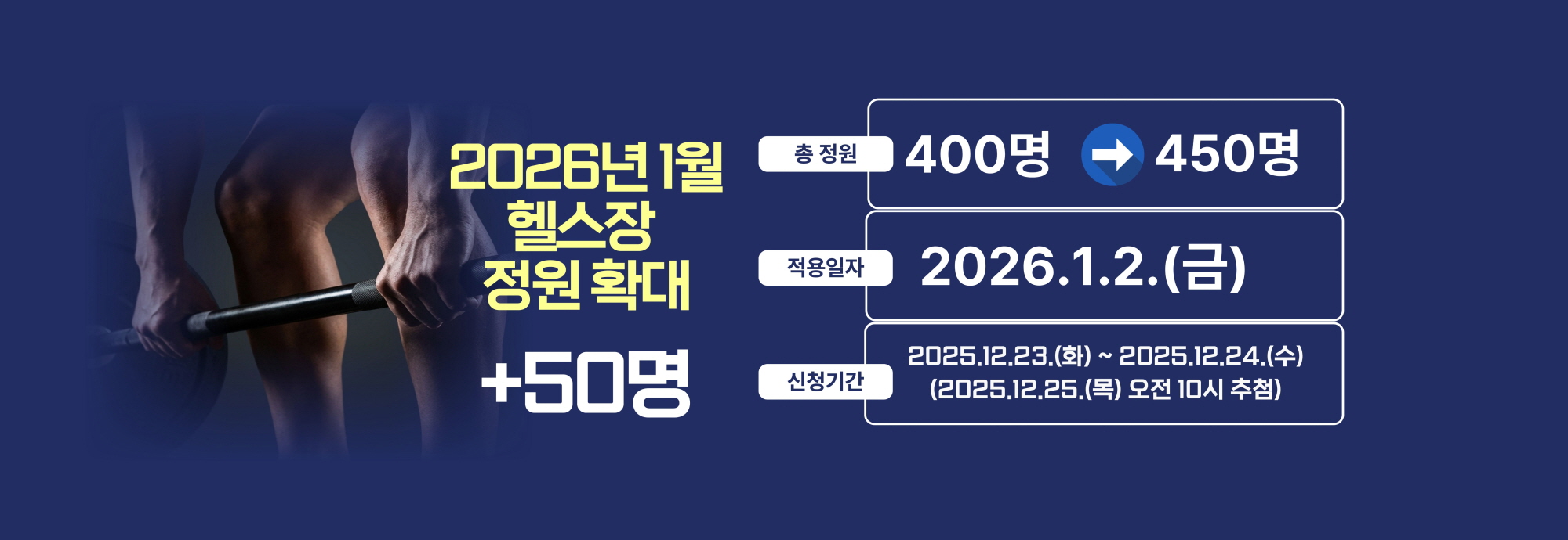 2026년 1월 헬스장 정원 확대 +50명  총 정원 400명 ？ 450명  적용일자 2026.1.2.(금)  신청기간 2025.12.23.(화) ~ 2025.12.24.(수) (2025.12.25.(목) 오전 10시 추첨)
