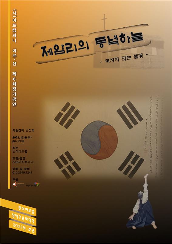 (사)아트컴퍼니 아르-선 제 6회 정기공연
제암리의 동녘하늘 ？꺼지지 않는 불꽃-
예술감독 김선희 
2021.12.8(수) pm7:30
장소 반석아트홀
조명/음향 d&b 더진컴퍼니
예매 및 문의 010-2949-****
후원 화성시 화성시문화재단
반석아트홀 창작무용타악극 2021 초연