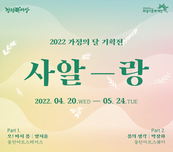청렴한세상화성시문화재단2022가정의달기획전사알-랑2022.04.20.WED-05.24.TUEPART1.오!마치봄양지윤동탄아트스페이스PART2.봄의생각동탄아트스퀘어