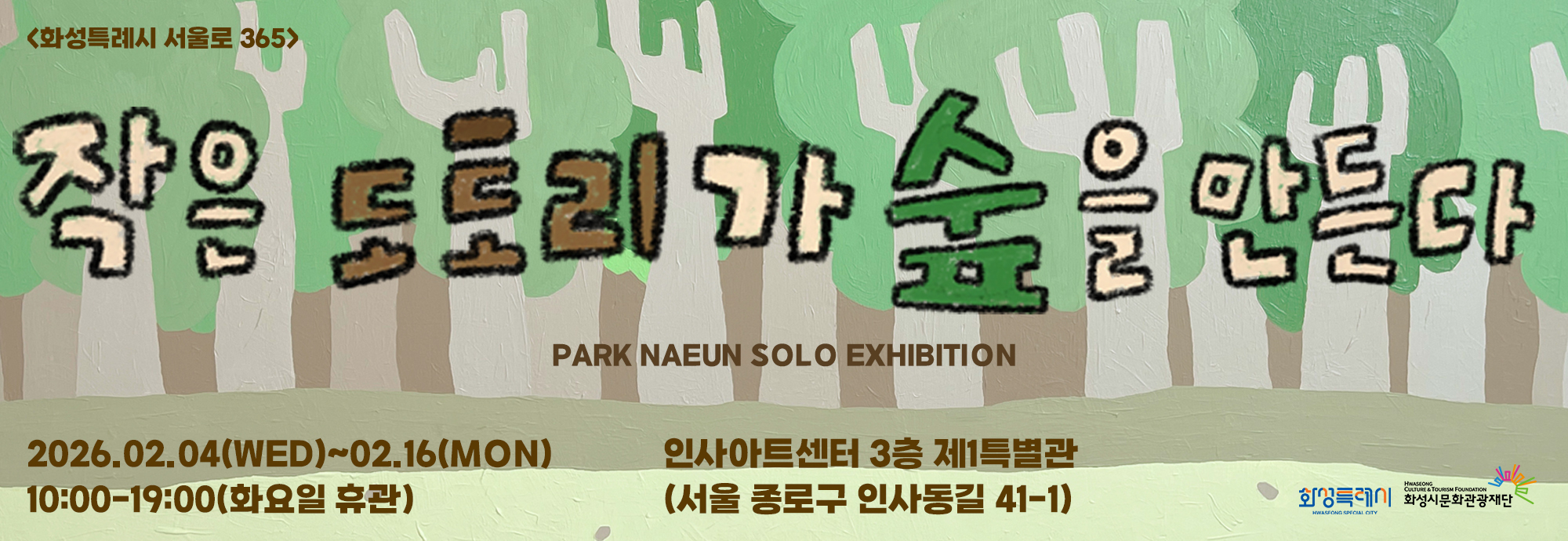 <화성특례시 서울로 365>  작은 도토리가 숲을 만든다  PARK NAEUN SOLO EXHIBITION  2026.02.04(WED) ~ 02.16(MON) 10:00？19:00 (화요일 휴관)  인사아트센터 3층 제1특별관 (서울 종로구 인사동길 41-1)