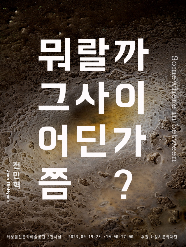 
전민혁 개인전 포스터

뭐랄까 그사이 어딘가 쯤?
(Somewhere in between)

전민혁(Jeon minHyeok)

화성열린문화예술공간 2전시실 2023.09.19-23 / 10:00 - 17:00

후원: 화성시문화재단

