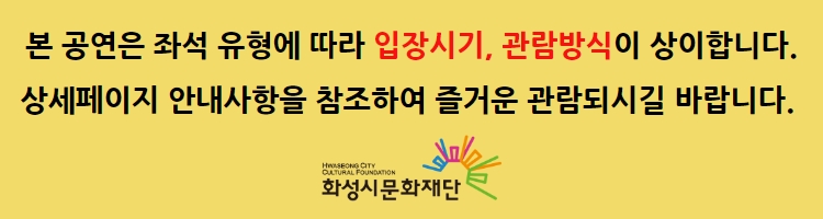 티켓 예매 안내 예매버튼은 8월 10일 14시에 활성화 됩니다. 예매가능시간: 전일 17시(월~토 관람 시)까지 /전일 11시(일요일 관람 시)까지 휠체어석 예매는 전화예매를 이용해주시기 바랍니다. 평일 18시 이후 및 주말은 전화 연결이 어려울 수 있습니다. 통합예약시스템을 통해 예매한 경우, 예매 확인 미취소는 유선상으로만 이용 가능합니다. 티켓문의 1588-5234 상기오픈일은 상황에 따라 변동될 수 있습니다.
