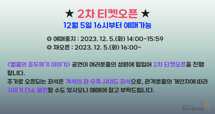 2차 티켓오픈 12월 5일 16시부터 예매가능 예매중지: 2023.12.5.(화) 14:00~15:59 재오픈: 2023.12.5.(화) 16:00~ <별들의 호두까기 이야기> 공연이 여러분들의 성원에 힘입어 2차 티켓 오픈을 진행합니다. 추가로 오픈되는 좌석은 객석의 좌우측 사이드 좌석으로, 관객분들의 개인차에 따라 시야가 다소 불편할 수도 있사오니 예매에 참고 부탁드립니다. 