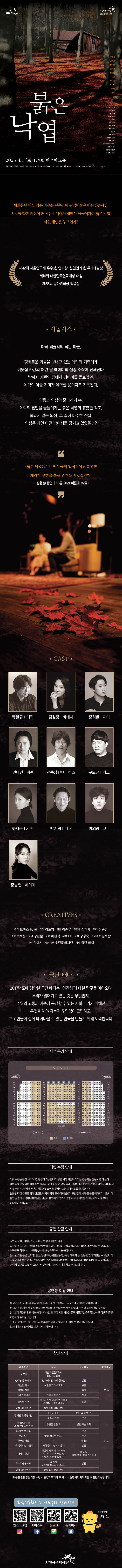 연극 ON Stage 화성시문화재단 2023 기획공연
박완규 김원정 장석환 권태건 선종님 구도균 하지은 박기덕 이의령 장승연
붉은낙엽
원작 토마스 H. 쿡
각색 김도영 연출 이준우 조연출 장한새 무대 신승철 조명 최보윤 음악 장한솔 음향 이현석
의상 EK 분장 장경숙 조연출보 심보람 기획 임예지 작품개발 우란문화재단 제공 서울연극협회 ⓒ 황호규, 최용석
2023. 4. 1. (토) 17:00 반석아트홀
예매 화성시문화재단 www.hcf.or.kr 1588-5234 인터파크티켓 1544-1555 주최 화성시 위탁예산 1,755백만원 주관 화성시문화재단 제작 극단 배다
평화롭던 어느 작은 마을을 한순간에 뒤집어놓은 아동실종사건.
서로를 향한 의심이 커질수록 에릭의 집안을 물들여가는붉은 낙엽. 과연 범인은 누구인가?
제42회 서울연극제 우수상, 연기상, 신인연기상, 무대예술상
제14회 대한민국연극대상 대상
제58회 동아연극상 작품상
？시놉시스 ？
미국 웨슬리의 작은 마을.
평화로운 가을을 보내고 있는 에릭의 가족에게
이웃집 카렌의 어린 딸 에이미의 실종 소식이 전해진다.
밤까지 카렌의 집에서 에이미를 돌보았던,
에릭의 아들 지미가 유력한 용의자로 지목된다.
믿음과 의심의 줄다리기 속,
에릭의 집안을 물들여가는 붉은 낙엽의 흉흉한 적조.
풀리지 않는 의심. 그 끝에 마주한 진실.
의심은 과연 어떤 방아쇠를 당기고 있었을까?

〈붉은 낙엽〉은 각 배우들의 입체적이고 분명한 캐릭터 구현을 통해 관객을 사로잡았다.
-장윤정(공연과 이론 2021 여름호 82호)

？CAST.
박완규 에릭
김원정 바네사
장석환 지미
권태건 워렌
선종남 빅터, 한스
구도균 피크
하지은 카렌
박기덕 레오
이의령 고든
장승연 에이미
CREATIVES ？
원작 토마스 H. 쿡 각색 김도영 연출 이준우 조연출 장한새 무대 신승렬
조명 최보윤 음악 장한솔 음향 이현석 의상 EK 분장 장경숙 조연출보 심보람 기획 임예지 작품개발 우란문화재단 제작 극단 배다
극단 배다
2017년도에 창단한 극단 배다는, '인간성'에 대한 탐구를 이어오며
우리가 잃어가고 있는 것은 무엇인지, 주위의 고통과 아픔에 공감할 수 있는 사회로 가기 위해선 무엇을 해야 하는지 끊임없이 고민하고, 그 고민들이 짙게 배어나올 수 있는 연극을 만들기 위해 노력합니다.

티켓수령안내
- 티켓수령은 공연 시작 1시간 전부터 가능합니다. 공연 시작 시간이 다가올 경우에는 많은 사람이 몰려 빠른 티켓 수령이 어려울 수 있습니다. 공연 30분 전 여유 있게 도착하시어 편안한 관람이 되시길 바랍니다.
- 티켓 수령 시 예매자 본인의 성함과 전화번호 뒷자리 또는 예매번호를 확인합니다.
원활한 티켓수령을 위해 신분증, 예매 내역서, SMS(예매번호가 포함된 메시지) 등을 준비하시기 바랍니다.
할인 권종의 선택에 대한 책임은 관람자 본인에게 있으며, 증빙 자료의 미지참 시에는 차액 지불 후에 관람이 가능합니다.
공연 관람 안내
- 공연 시작 후, 지정된 시간 외에는 입장에 제한됩니다.
- 입장 허용 시, 다른 관객의 관람에 방해가 되지 않도록 구매 좌석이 아닌 좌석으로 안내될 수 있습니다.
- 저작권을 침해하는 사진촬영, 영상녹화, 음원녹취는 불가합니다.
·음식물, 애완동물, 꽃다발, 풍선, 응원도구, 위험물질(병, 폭죽,레이저 등) 등은 반입이 제한될 수 있습니다.
- 일부장면에 흡연장면이 포함되어 있으며, 담배를 대체하여 진해거담담제(기침/가래약)를 사용합니다. 관람에 불편을 드릴 수 있으니 티켓 예매 시 좌석 선택에 참고 부탁드립니다.
공연장 이용안내
- 본 공연은 반석아트홀에서 개최됩니다. (경기도 화성시 노작로 134 동탄복합문화센터 내)
- 본 공연은 14세 이상 관람등급으로 관람의 제한을 받는 경우, 티켓의 유무 및 보호자 동반 여부와 관계없이 공연장 입장이 불가합니다. 생년월일이 확인 가능한 증빙서류(주민등록등본, 여권, 학생증 등)를 지참하여 주시길 바랍니다.
- 취소마감시간인 3월 31일 17시 이후에는 예매 티켓의 취소, 환불, 변경이 불가합니다.
- 휠체어석은 전화예매를 이용해 주시기 바랍니다.

할인 안내
30%
조기예매 티켓오픈일로부터 일정기간 감면
청소년(문화패스) 만 13세 ~ 만 24세 청소년 본인
예술인패스 예술인 패스 소지자 본인
13세 미만 아동 본인 및 동반 1인
차상위 계층 본인
관내 협력업체 협력 체결 기관 본인
단체 20인 이상 동일 회차 관람 단체

50%
단체 50인 이상 동일 회차 관람 단체
장애인 및 동반 1인
 1~3급(중증) 본인 및 동반1인
 4~6급(경증) 본인
국가유공자 및 그 배우자 또는 가족 수권을 받은 자 본인 또는 가족
65세 이상 경로 본인
수급권자 생계의료급여 수급자 본인
한부모가정 세대원
사회복지시설 수용자 사회복지시설의 수용자 본인
다자녀 할인 화성시 거주 두 자녀 이상 다자녀 가정의 부모 및 미성년(만 19세미만) 자녀 부모 및 미성년(만 19세미만) 자녀
의사상자 의사상자 본인과 의사상자의 배우자 및 자녀 본인
우수자원봉사자 화성시 우수자원봉사자증 소지자 본인
※ 공연 관람 당일 티켓 수령 시 증빙자료 제시, 미 제시 시 현장에서 차액 지불 후 관람 가능합니다.