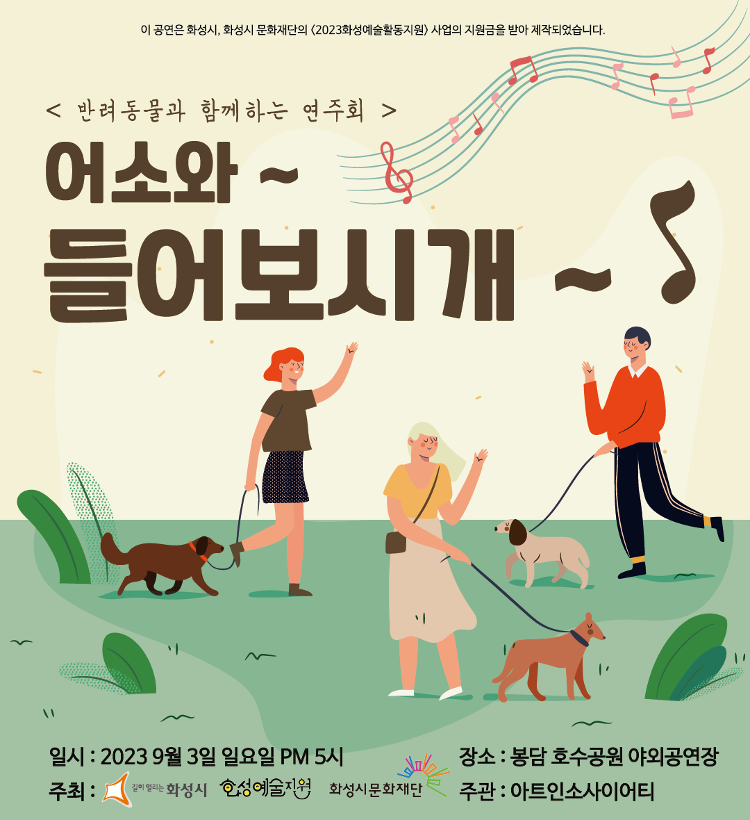아트인소사이어티 반려동물과 함께하는 연주회 어소와~ 들어보시개~ 
이 공연은 화성시, 화성시문화재단의 <2023 화성예술활동지원> 사업의 지원금을 받아 제작되었습니다.
일시: 2023.년 9월 3일 일요일 PM 5시
장소: 봉담 호수공원 야외공연장
주관: 아트인소사이어티
주최: 화성시, 화성예술지원, 화성시문화재단