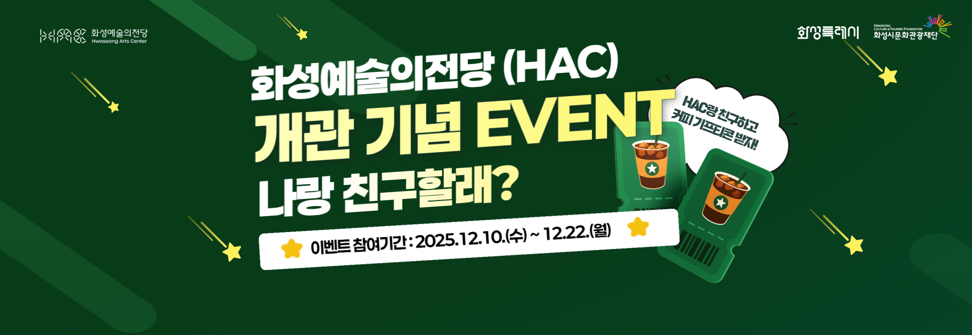 화성예술의전당 (HAC) 개관 기념 EVENT 나랑 친구할래?  이벤트 참여기간 : 2025.12.10.(수) ~ 12.22.(월)  HAC랑 친구하고 커피 기프티콘 받자!