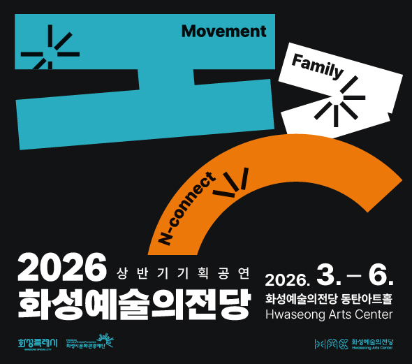 Movement  Family  N-connect  2026 상반기 기획공연 화성예술의전당  2026. 3. ？ 6. 화성예술의전당 동탄아트홀 Hwaseong Arts Center  유니버설발레단 <돈키호테> 3. 14. (토) 모나코 몬테카를로 발레단 <백조의 호수> 5. 13. (수) 알렉산더 예크만의 <한여름 밤의 꿈> 6. 19. (금) / 6. 20. (토)  디즈니인콘서트 <Beyond the Magic> 4. 26. (일) 가족뮤지컬 <알파블록스> 5. 9. (토) / 5. 10. (일)  국립합창단 <시네마 클래식> 5. 23. (토) 국립국악원 <연희_판 &lsquo;흥으로 잇는 세상&rsquo;> 6. 26. (금)