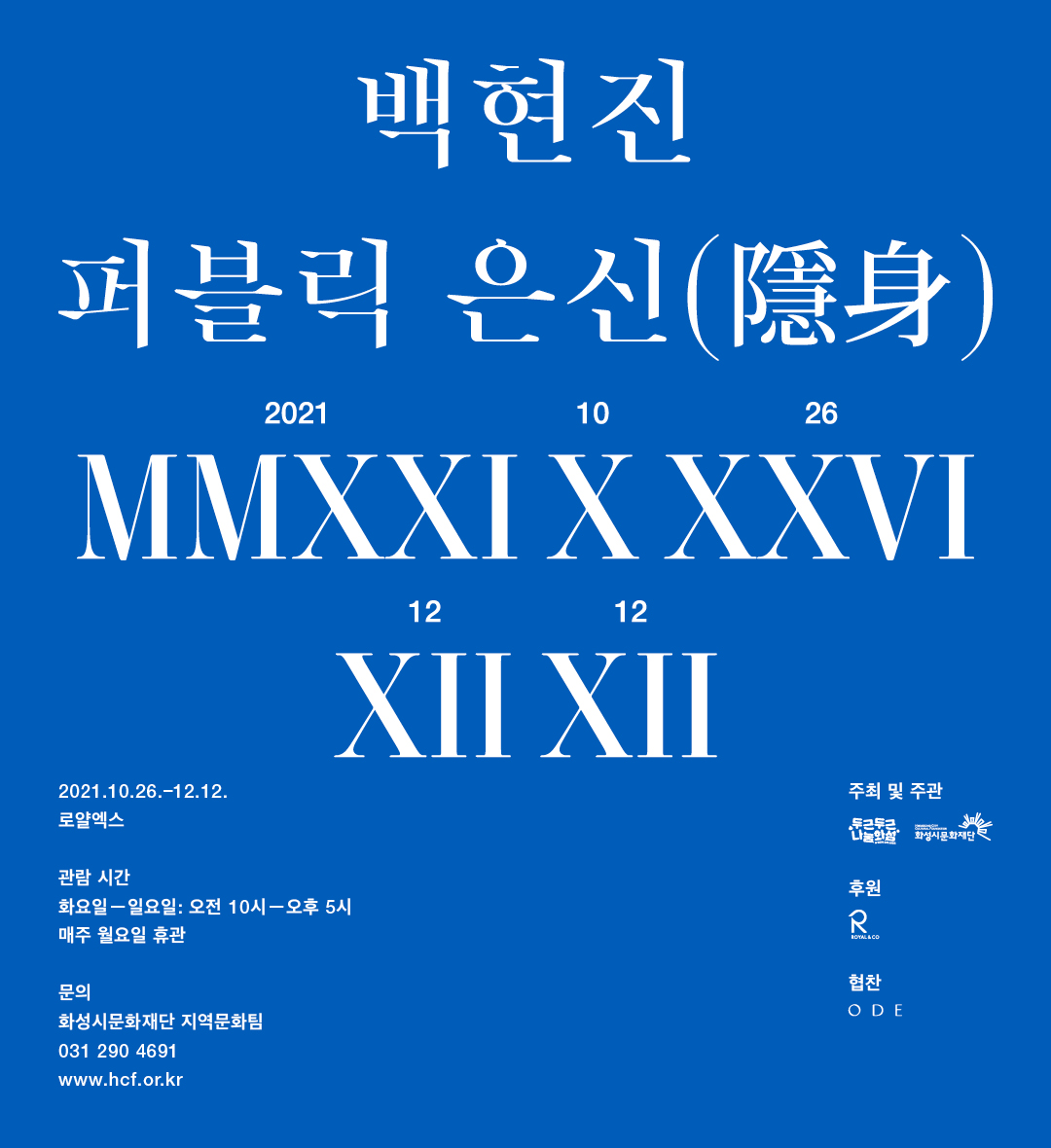 백현진 퍼블릭 은신
2021.10.26-12.12 로얄엑스  관람시간:화요일-일요일 오전10시-오후5시, 매주월요일휴관
문의:화성시문화재단 지역문화팀 031-290-4691 www.hcf.or.kr
주최주관:두근두근화성 화성시문화재단 후원:로얄 협찬:ODE