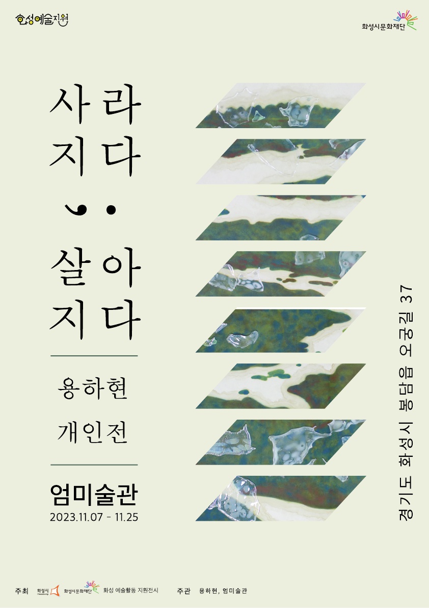 화성예술지원 화성시문화재단
사라지다; 살아지다 용하현 개인전
엄미술관 2023.11.7.-11.25.
경기도 화성시 봉담읍 오궁길 37
주최 화성시 화성시문화재단
화성 예술활동 지원 전시
주관 용하현, 엄미술관