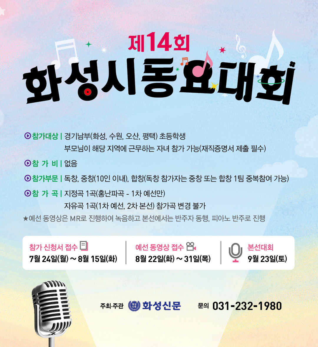 글 제14회
화성시동요대회
ㅇ 참가대상 |경기남부(화성, 수원, 오산, 평택) 초등학생
부모님이 해당 지역에 근무하는 자녀 참가 가능(재직증명서 제출 필수)
⊙ 참 가 비 없음
ㅇ 참가부문 | 독창, 중창(10인 이내), 합창(독창 참가자는 중창 또는 합창 1팀 중복참여 가능)
⊙ 참가 곡 지정곡 1곡(홍난파곡 - 1차 예선만)
자유곡 1곡(1차 예선, 2차 본선) 참가곡 변경 불가
★예선 동영상은 MR로 진행하여 녹음하고 본선에서는 반주자 동행, 피아노 반주로 진행
참가 신청서 접수
예선 동영상 접수
본선대회
7월 24일(월) ~ 8월 15일(화)
8월 22일(화) ~ 31일(목)
9월 23일(토)
주최·주관
화성신문 문의 031-232-1980