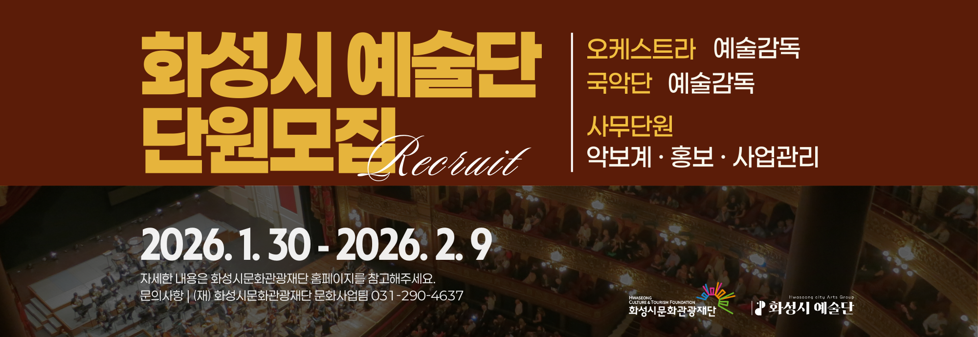 화성시 예술단 단원모집 Recruit  오케스트라 예술감독 국악단 예술감독  사무단원 악보계 &middot; 홍보 &middot; 사업관리  2026. 1. 30. ？ 2026. 2. 9  자세한 내용은 화성시문화관광재단 홈페이지를 참고해주세요. 문의사항 | (재) 화성시문화관광재단 문화사업팀 031-290-4637