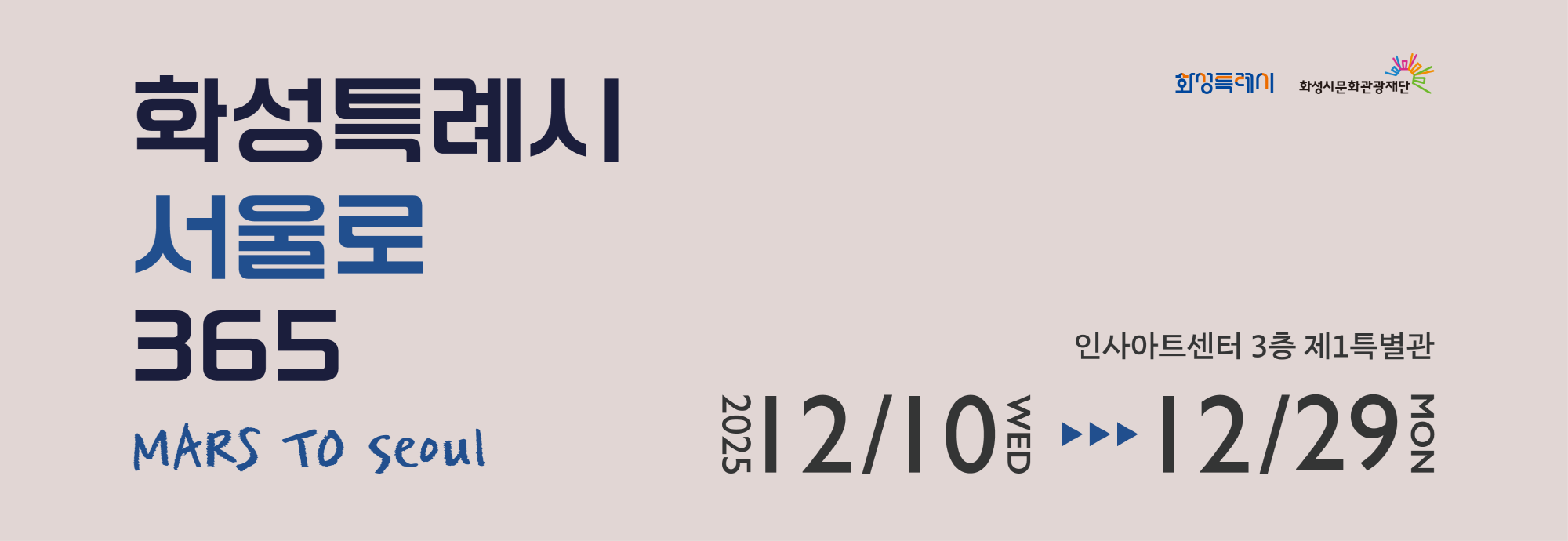 화성특례시 서울로 365  MARS TO SEOUL  2025 12/10 WED >>> 12/29 MON  인사아트센터 3층 제1특별관  화성특례시 화성시문화관광재단