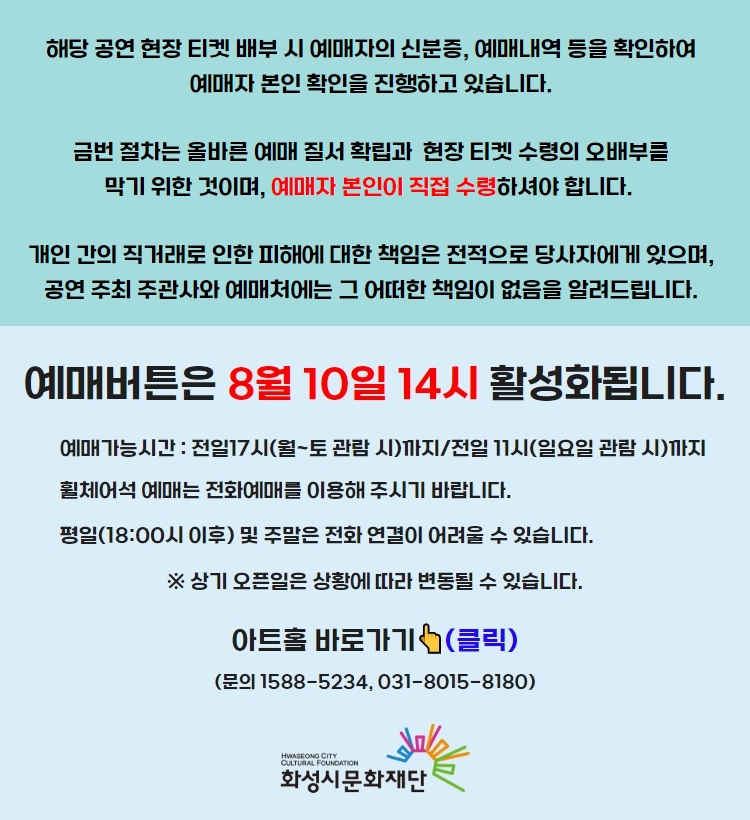 해당 공연 현장 티켓 배부 시 예매자의 신분증, 예매내역 등을 확인하여 예매자 본인 확인을 진행하고 있습니다. 금번 절차는 올바른 예매 질서 확립과 현장 티켓 수령의 오배부를 막기 위한 것이며, 예매자 본인이 직접 수령하셔야 합니다. 개인 간의 직거래로 인한 피해에 대한 책임은 전적으로 당사자에게 있으며, 공연 주최 주관사와 예매처에는 그 어떠한 책임이 없음을 알려드립니다. 