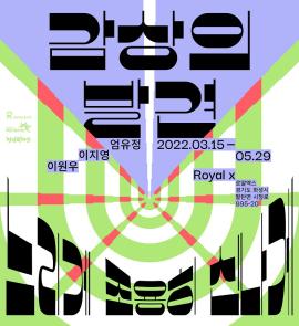 <감상의 발견 : 느리게, 조용히, 신나게>展,장소:로얄엑스 전시장(팔탄면 시청로 895-20),기간:2022년 3월 15일~2022년 5월 29일